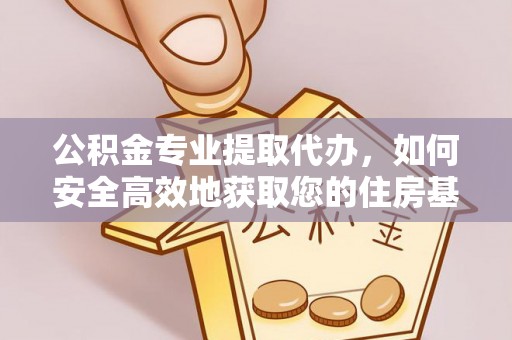 滑县公积金专业提取代办，如何安全高效地获取您的住房基金