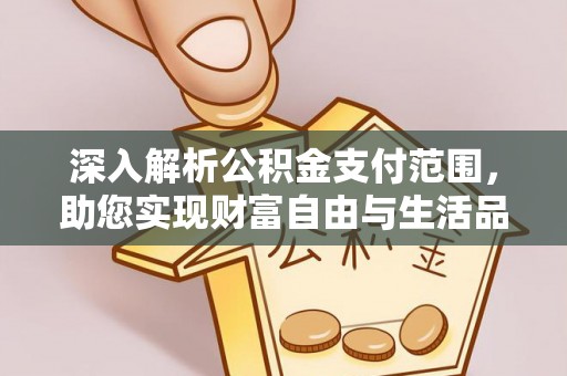滑县深入解析公积金支付范围，助您实现财富自由与生活品质提升
