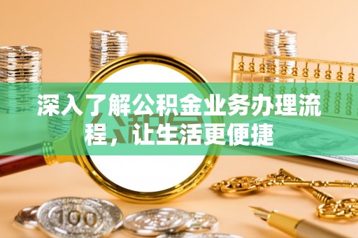 滑县深入了解公积金业务办理流程，让生活更便捷