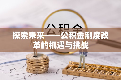 滑县探索未来——公积金制度改革的机遇与挑战
