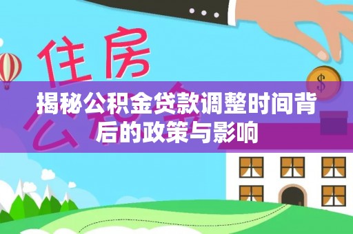 滑县揭秘公积金贷款调整时间背后的政策与影响