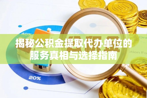 滑县揭秘公积金提取代办单位的服务真相与选择指南