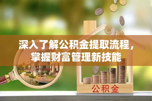滑县深入了解公积金提取流程，掌握财富管理新技能