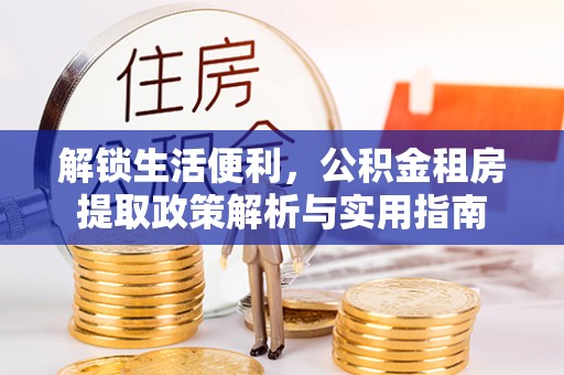滑县解锁生活便利，公积金租房提取政策解析与实用指南