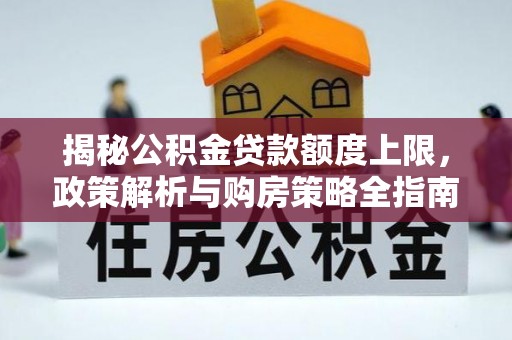 滑县揭秘公积金贷款额度上限，政策解析与购房策略全指南
