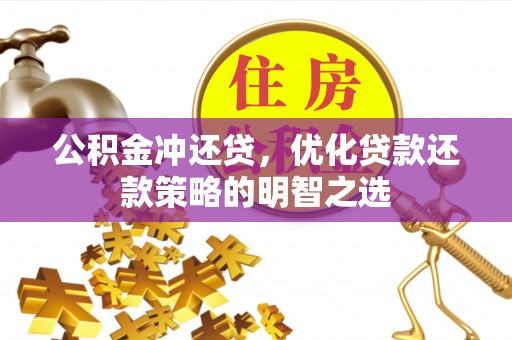 滑县公积金冲还贷，优化贷款还款策略的明智之选