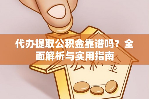 滑县代办提取公积金靠谱吗？全面解析与实用指南