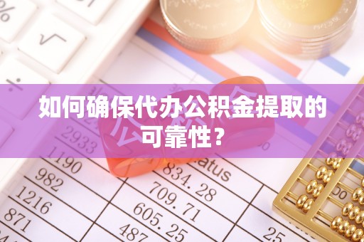 滑县如何确保代办公积金提取的可靠性？