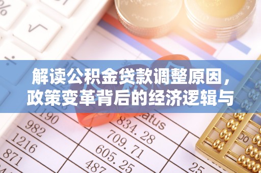 滑县解读公积金贷款调整原因，政策变革背后的经济逻辑与民生影响